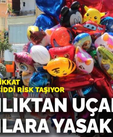 Anne babalar dikkat, çocuklar için ciddi risk taşıyor! Bakanlıktan uçan balonlara yasak