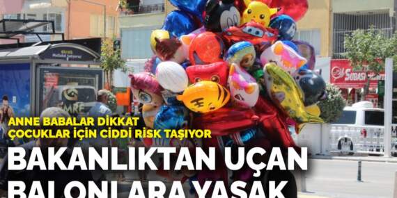Anne babalar dikkat, çocuklar için ciddi risk taşıyor! Bakanlıktan uçan balonlara yasak