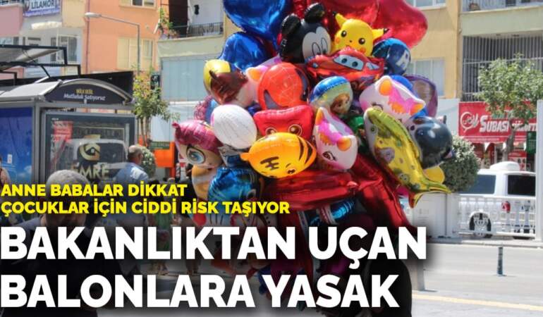 Anne babalar dikkat, çocuklar için ciddi risk taşıyor! Bakanlıktan uçan balonlara yasak