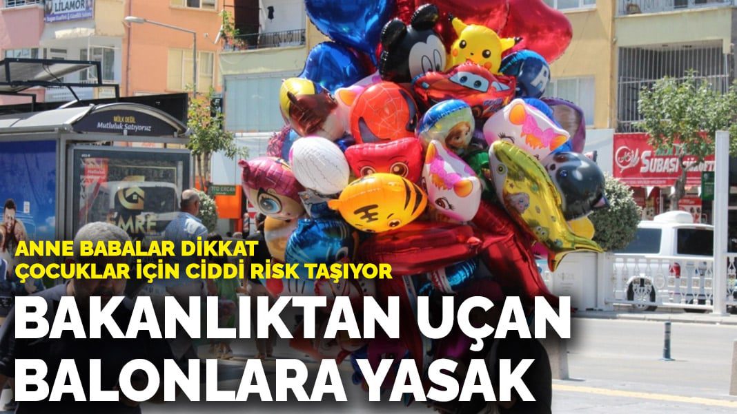 Anne babalar dikkat, çocuklar için ciddi risk taşıyor! Bakanlıktan uçan balonlara yasak