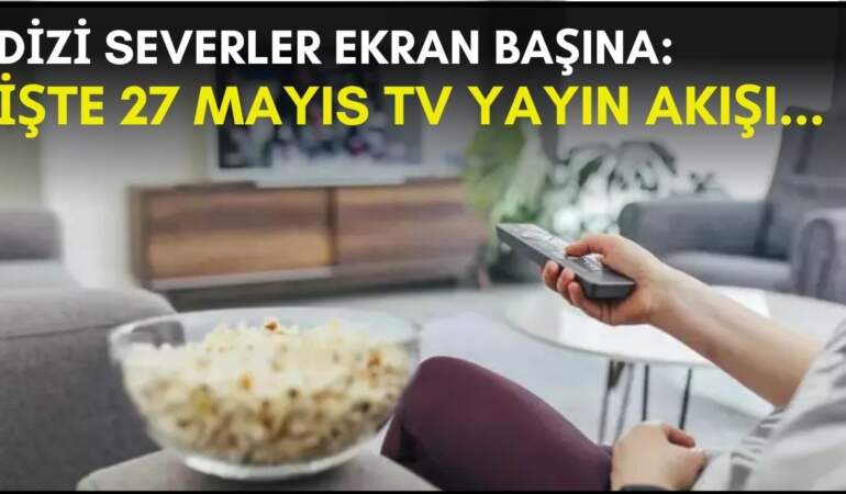 Dizi severler için son saatler! Akşam ne izleyeceğinizi düşünüyorsanız bu listeye göz atın: İşte 27 Mayıs TV yayın akışı