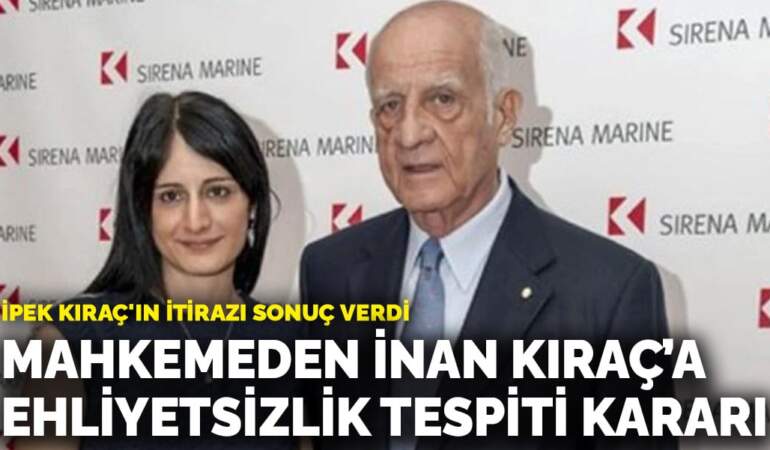 İpek Kıraç’ın itirazı sonuç verdi: Mahkemeden İnan Kıraç’a ehliyetsizlik tespiti kararı