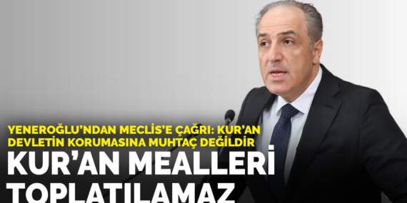 Yeneroğlu’ndan Meclis’e çağrı: Kur’an devletin korumasına muhtaç değildir