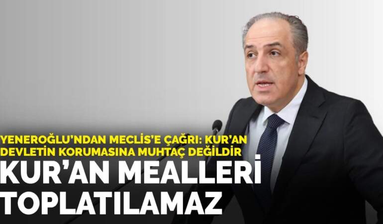Yeneroğlu’ndan Meclis’e çağrı: Kur’an devletin korumasına muhtaç değildir