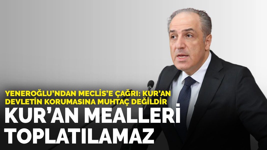 Yeneroğlu’ndan Meclis’e çağrı: Kur’an devletin korumasına muhtaç değildir