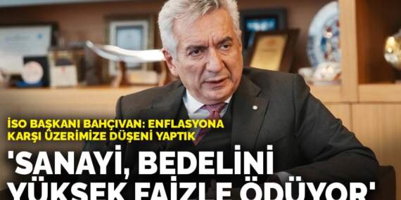 İSO Başkanı Bahçıvan: Hizmet enflasyonunun bedelini sanayici ödüyor