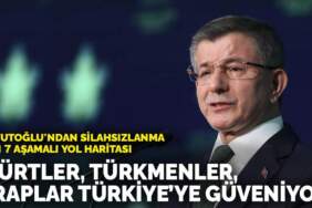 Davutoğlu’ndan silahsızlanma için 7 aşamalı yol haritası: Kürtler, Türkmenler, Araplar Türkiye’ye güveniyor