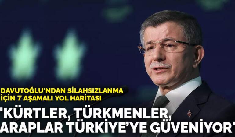 Davutoğlu’ndan silahsızlanma için 7 aşamalı yol haritası: Kürtler, Türkmenler, Araplar Türkiye’ye güveniyor