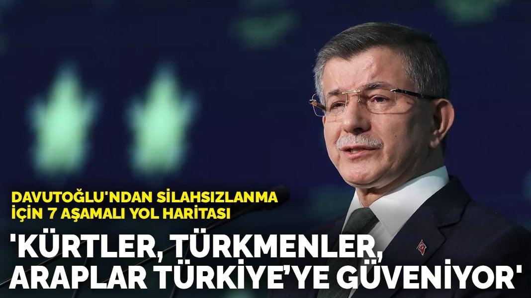 Davutoğlu’ndan silahsızlanma için 7 aşamalı yol haritası: Kürtler, Türkmenler, Araplar Türkiye’ye güveniyor