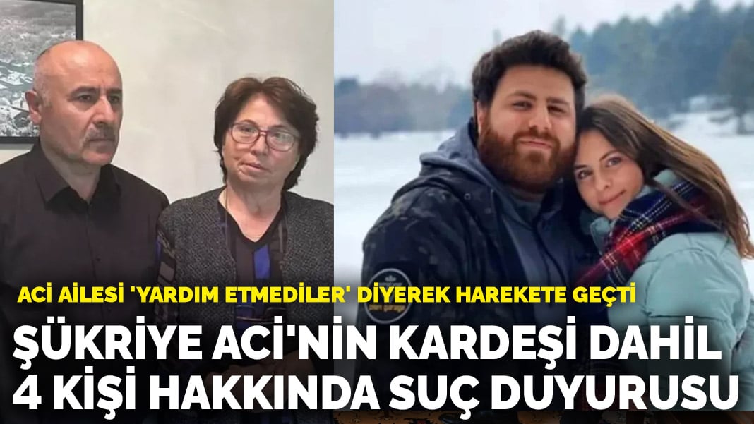 Aci ailesi ‘yardım etmediler’ diyerek harekete geçti! Şükriye Aci’nin kardeşi dahil 4 kişi hakkında suç duyurusu
