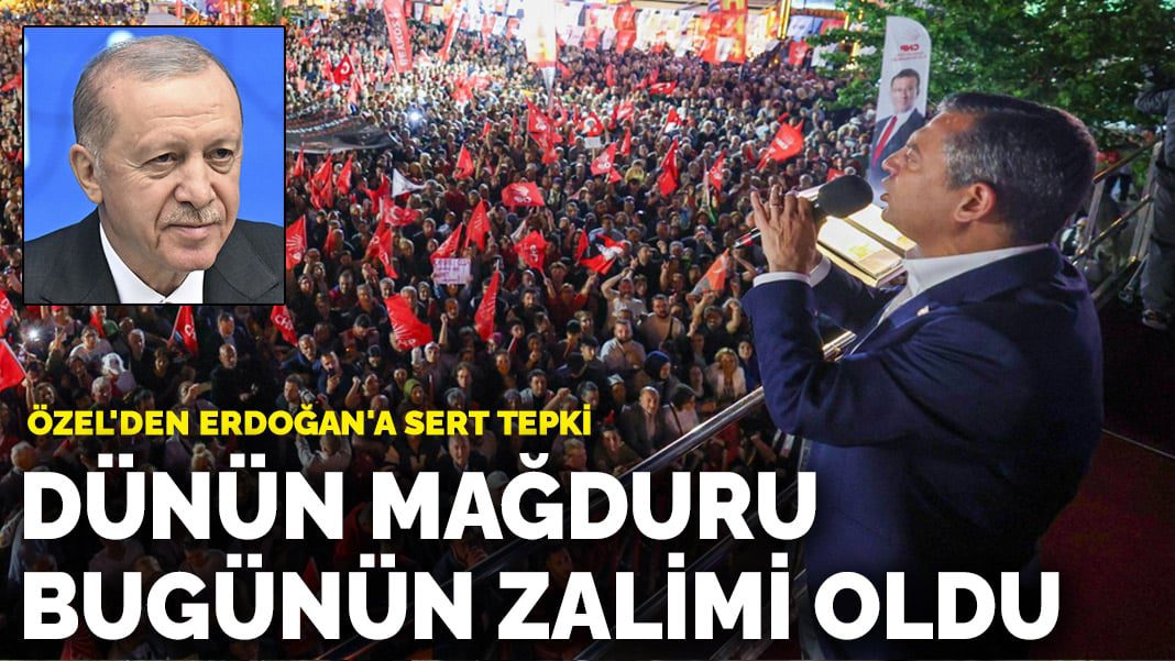 Özel’den Erdoğan’a sert tepki: Dünün mağduru bugünün zalimi oldu
