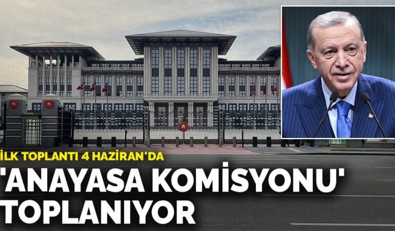 ‘Anayasa komisyonu’ toplanıyor: İlk toplantı 4 Haziran’da