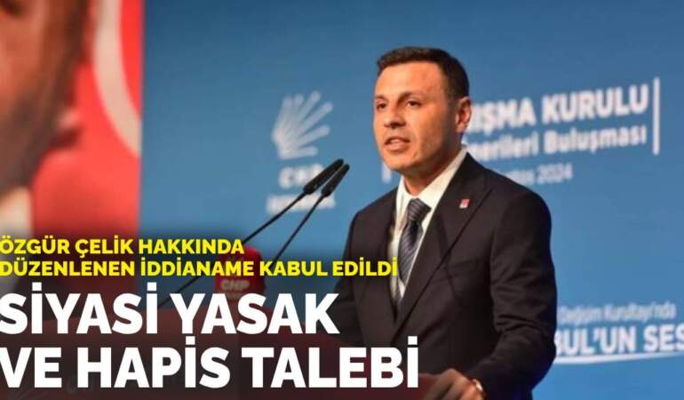 Özgür Çelik hakkında düzenlenen iddianame kabul edildi: Siyasi yasak ve hapis talebi