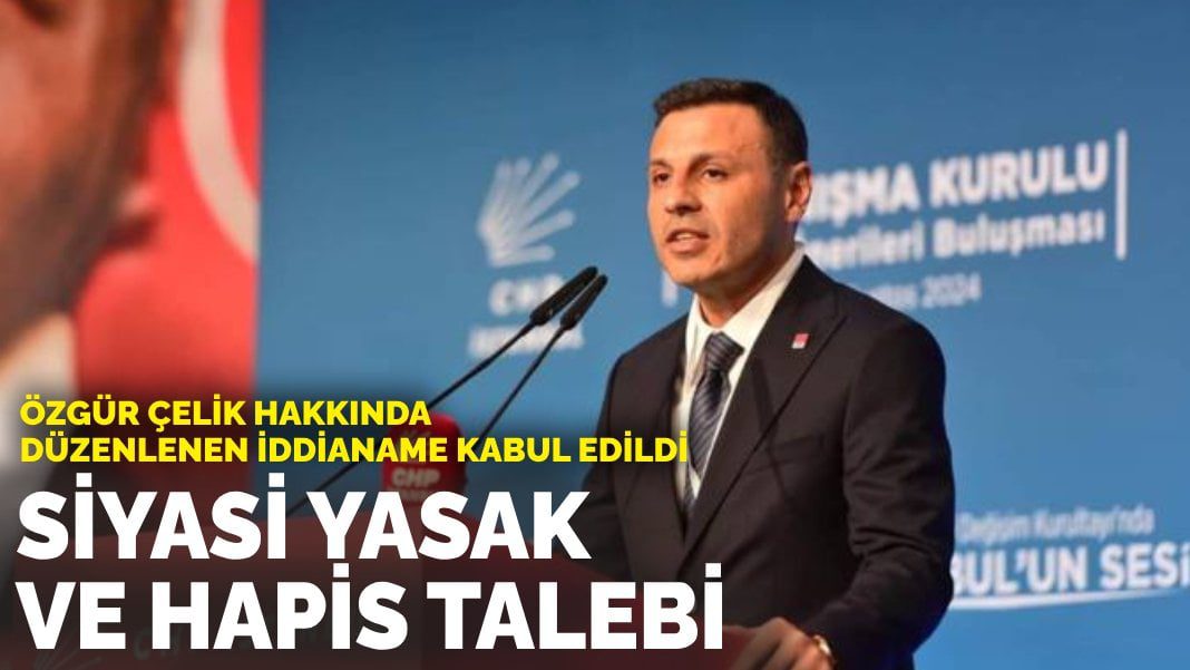 Özgür Çelik hakkında düzenlenen iddianame kabul edildi: Siyasi yasak ve hapis talebi