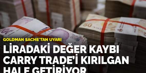 Goldman Sachs’tan uyarı: Liradaki değer kaybı carry trade’i kırılgan hale getiriyor