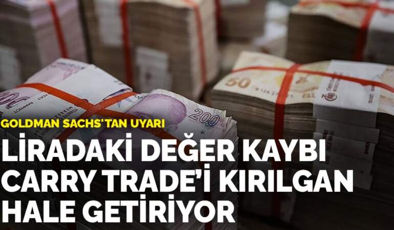 Goldman Sachs’tan uyarı: Liradaki değer kaybı carry trade’i kırılgan hale getiriyor
