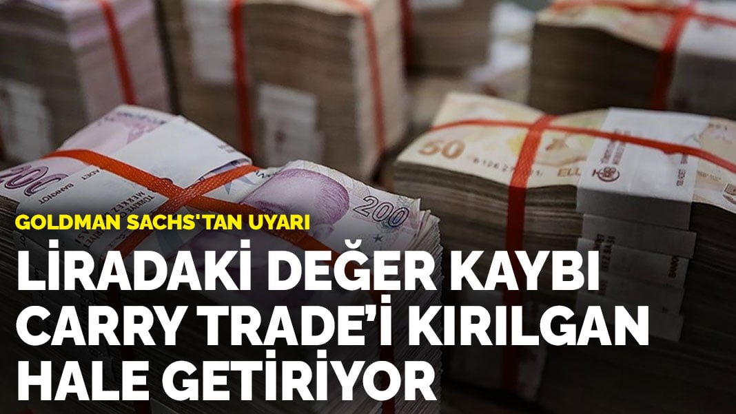 Goldman Sachs’tan uyarı: Liradaki değer kaybı carry trade’i kırılgan hale getiriyor