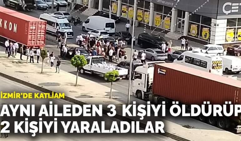 İzmir’de katliam: Aynı aileden 3 kişiyi öldürüp 2 kişiyi yaraladılar