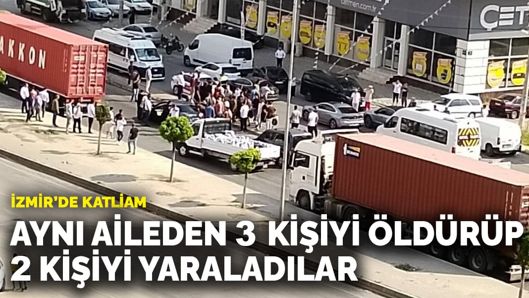 İzmir’de katliam: Aynı aileden 3 kişiyi öldürüp 2 kişiyi yaraladılar
