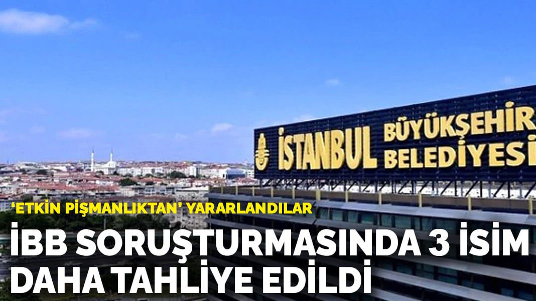 ‘Etkin pişmanlıktan’ yararlandılar: İBB soruşturmasında 3 isim daha tahliye edildi