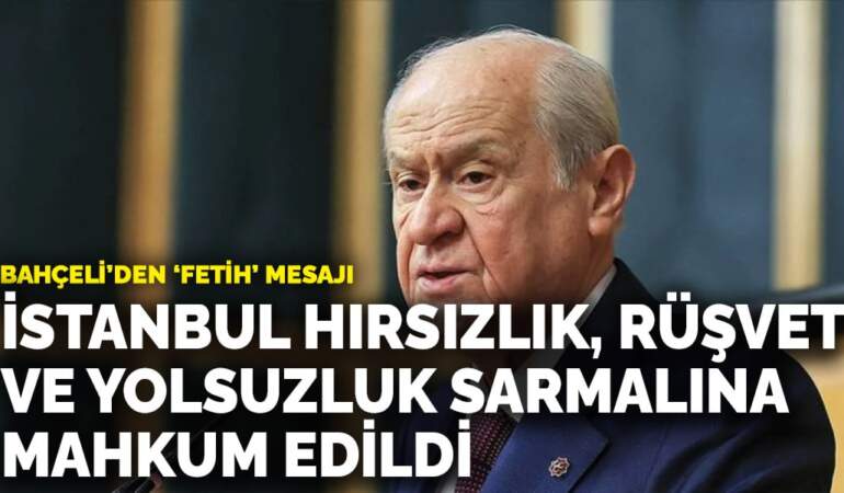 Bahçeli’den ‘fetih’ mesajı: İstanbul hırsızlık, rüşvet ve yolsuzluk sarmalına mahkum edildi