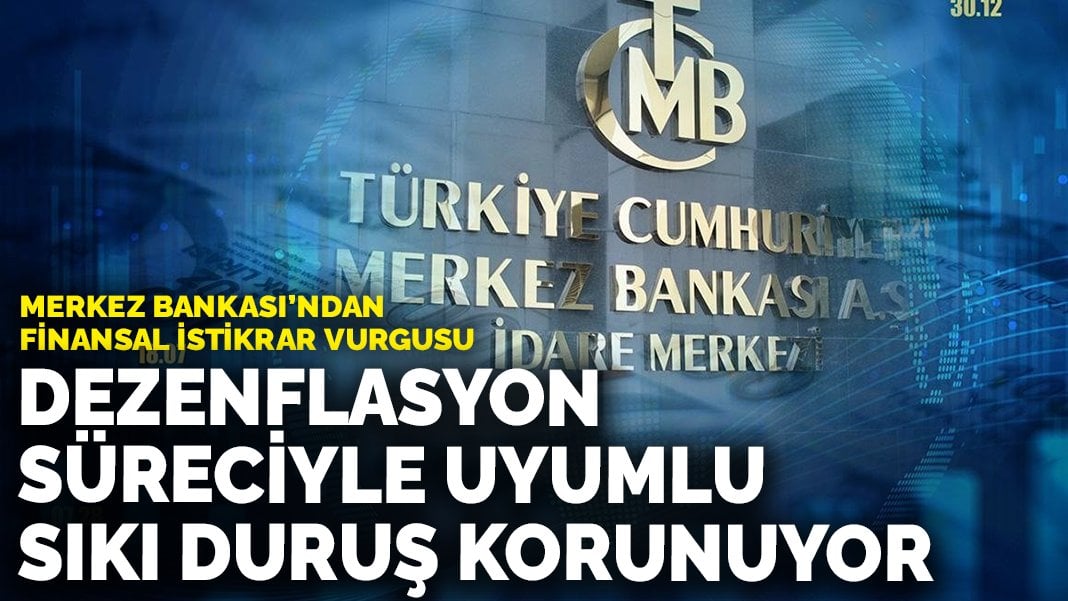 Merkez Bankası’ndan finansal istikrar vurgusu: Dezenflasyon süreciyle uyumlu sıkı duruş korunuyor