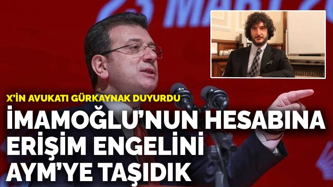 X’in avukatı Gürkaynak duyurdu: İmamoğlu’nun hesabına erişim engelini AYM’ye taşıdık