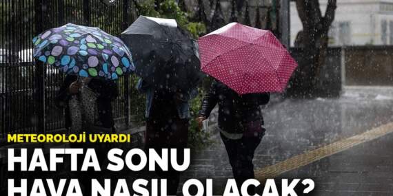 Meteoroloji uyardı: Hafta sonu hava nasıl olacak?