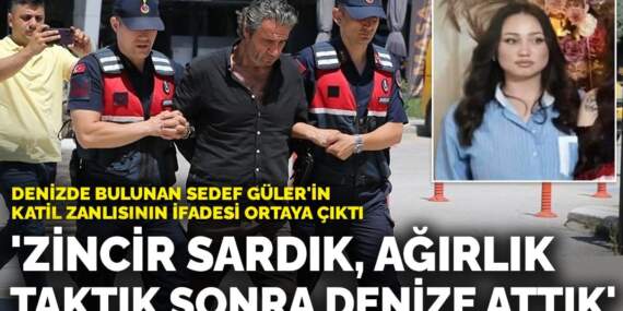 Sedef Güler’in katil zanlısının ifadesi ortaya çıktı: ‘Zincir sardık, ağırlık taktık sonra denize attık’