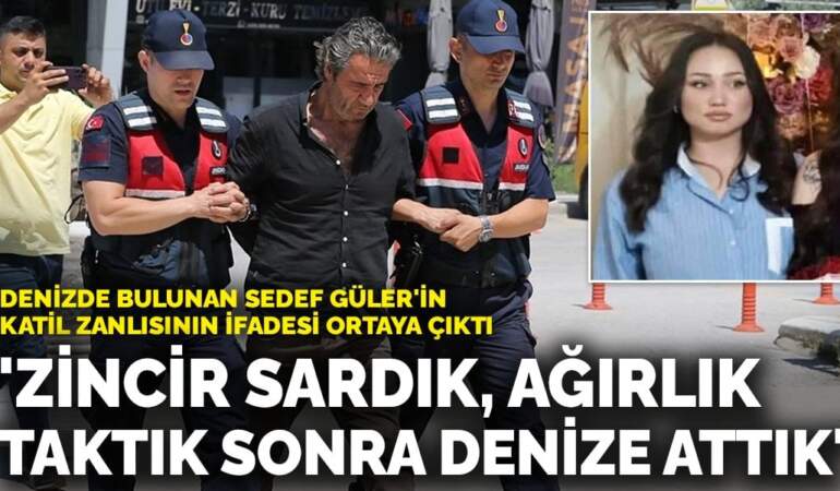 Sedef Güler’in katil zanlısının ifadesi ortaya çıktı: ‘Zincir sardık, ağırlık taktık sonra denize attık’