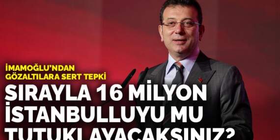 İmamoğlu’ndan gözaltılara sert tepki: Sırayla 16 milyon İstanbulluyu mu tutuklayacaksınız?