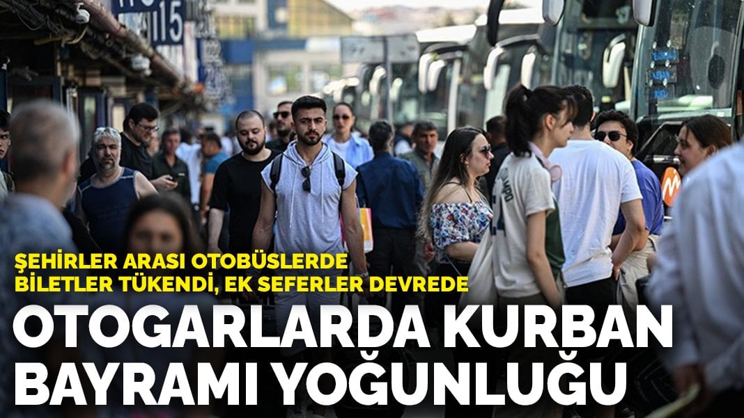 Otogarlarda Kurban Bayramı yoğunluğu: Şehirler arası otobüslerde biletler tükendi, ek seferler devrede