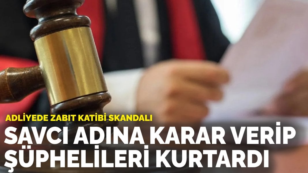 Adliyede zabıt katibi skandalı: Savcı adına karar verip şüphelileri kurtardı