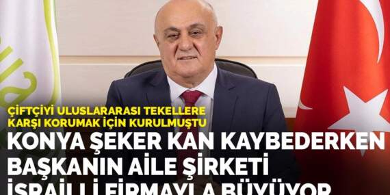 Konya Şeker kan kaybederken başkanın aile şirketi İsrailli firmayla büyüyor