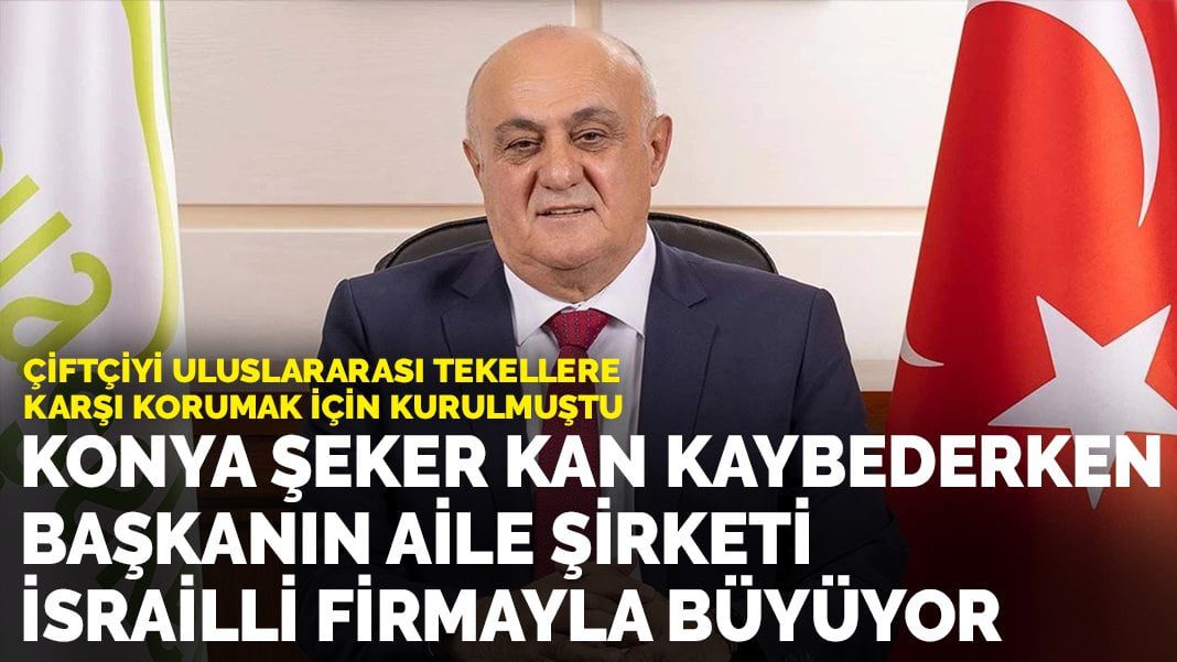 Konya Şeker kan kaybederken başkanın aile şirketi İsrailli firmayla büyüyor