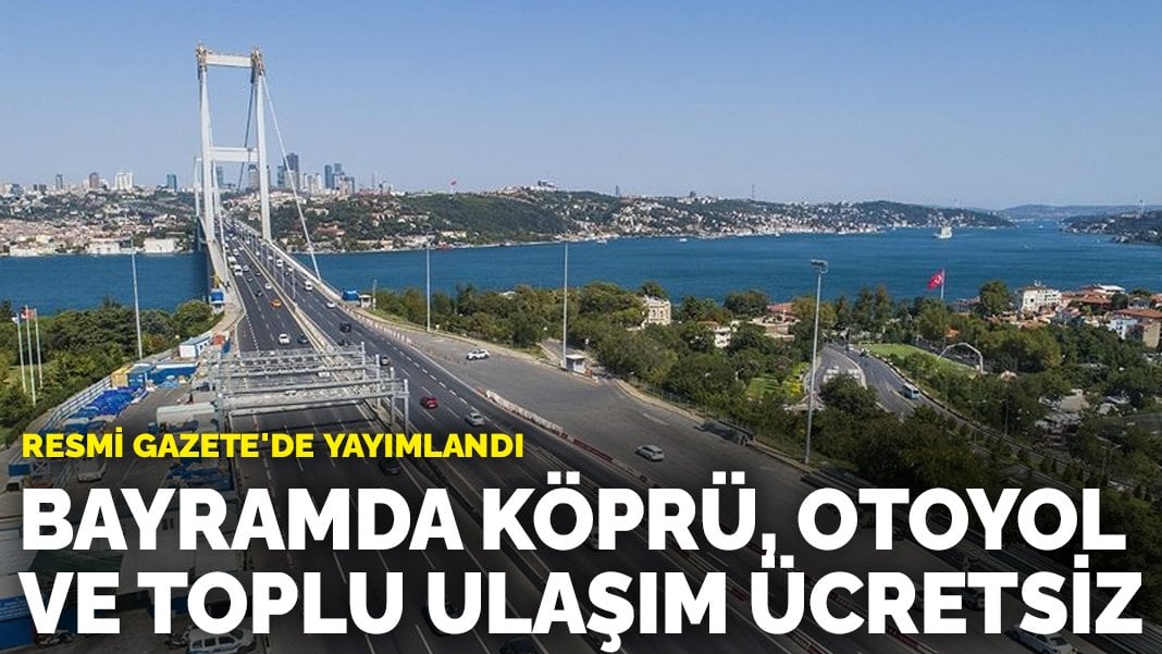 Tüm vatandaşlara müjde! Köprü, otoyol ve toplu ulaşım ücretsiz: Tarih verildi