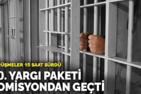 Yaklaşık 20 bin kişiye tahliye yolu gözüktü: 10. Yargı Paketi komisyondan geçti