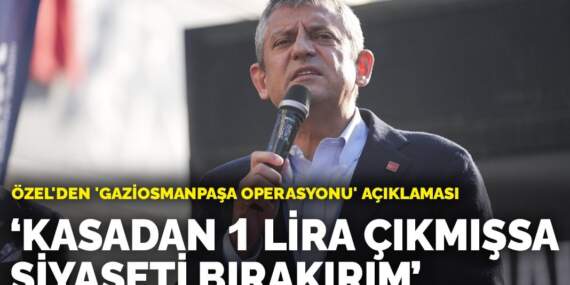 Özel’den ‘Gaziosmanpaşa operasyonu’ açıklaması: Kasadan 1 lira çıkmışsa siyaseti bırakırım