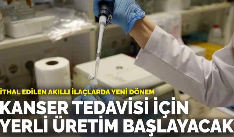 İthal edilen akıllı ilaçlarda yeni dönem: Kanser tedavisi için yerli üretim başlayacak