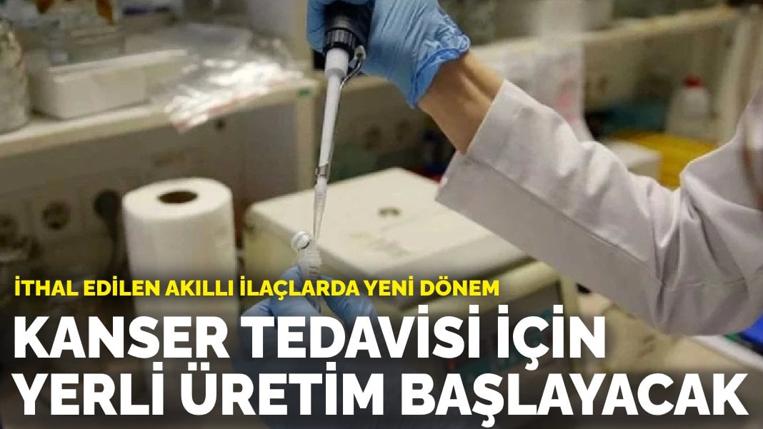 İthal edilen akıllı ilaçlarda yeni dönem: Kanser tedavisi için yerli üretim başlayacak