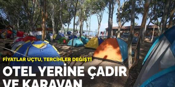 Fiyatlar uçtu, tercihler değişti: Otel yerine çadır ve karavan