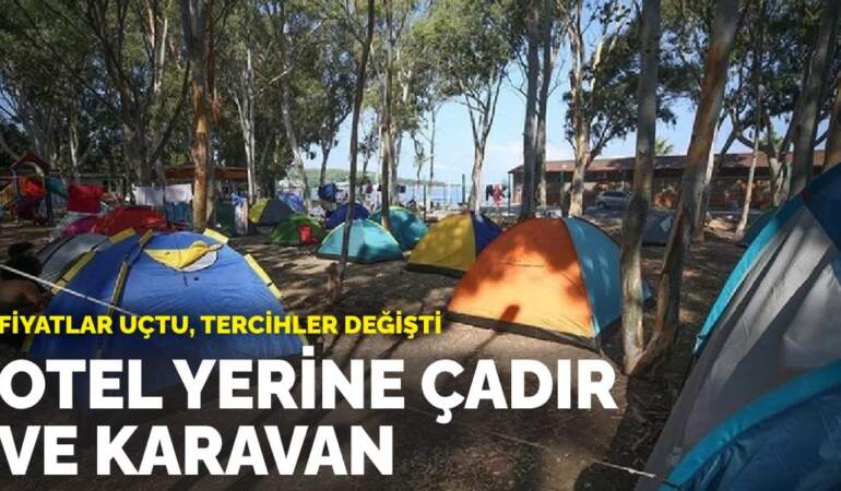 Fiyatlar uçtu, tercihler değişti: Otel yerine çadır ve karavan