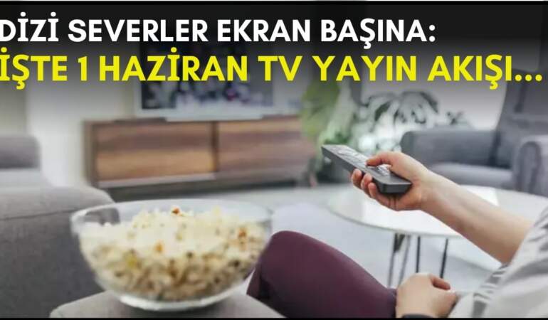 Dizi severler için son saatler! Akşam ne izleyeceğinizi düşünüyorsanız bu listeye göz atın: İşte 1 Haziran TV yayın akışı