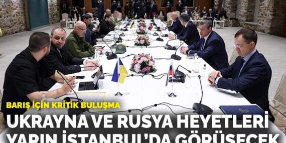 Barış için kritik buluşma: Ukrayna ve Rusya heyetleri yarın İstanbul’da görüşecek