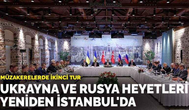 Müzakerelerde ikinci tur: Ukrayna ve Rusya heyetleri yeniden İstanbul’da