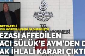 Saadet Partili sandık görevlilerini öldürmüştü: Cezası affedilen Hacı Sülük’e AYM’den de hak ihlali kararı çıktı