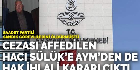 Saadet Partili sandık görevlilerini öldürmüştü: Cezası affedilen Hacı Sülük’e AYM’den de hak ihlali kararı çıktı