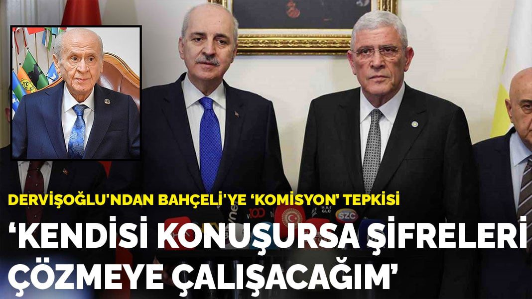 Dervişoğlu’ndan Bahçeli’ye ‘komisyon’ tepkisi: Kendisi konuşursa şifreleri çözmeye çalışacağım
