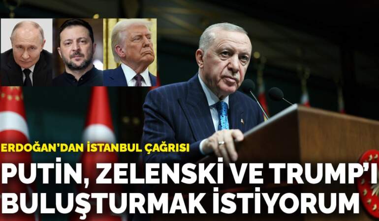 Erdoğan’dan İstanbul çağrısı: Putin, Zelenski ve Trump’ı buluşturmak istiyorum
