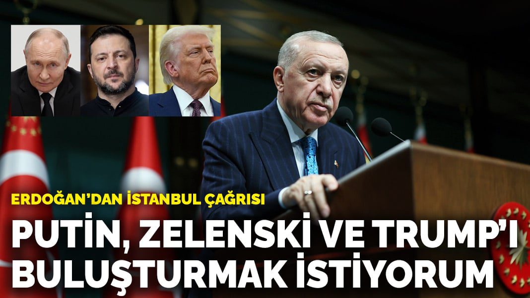 Erdoğan’dan İstanbul çağrısı: Putin, Zelenski ve Trump’ı buluşturmak istiyorum